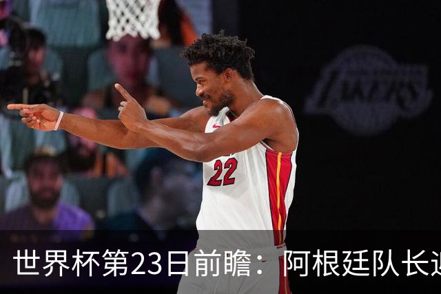 世界杯第23日前瞻：阿根廷队长迎历史之夜 卫冕冠军PK大黑马