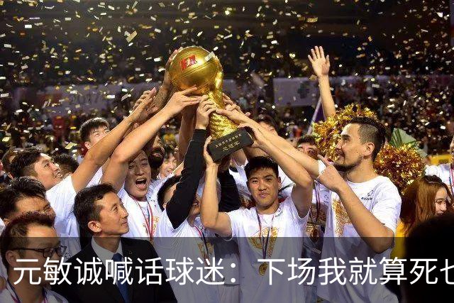 元敏诚喊话球迷：下场我就算死也要死在场上，不要输球时说脏话