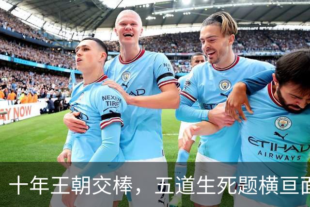 十年王朝交棒，五道生死题横亘面前，马雷斯卡在曼城的第一年注定踩在刀尖上