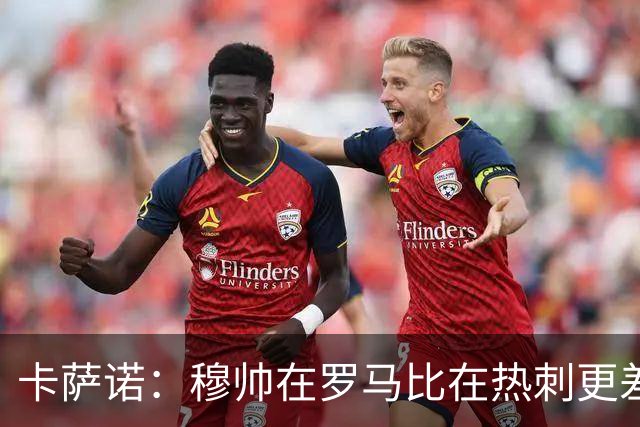 卡萨诺：穆帅在罗马比在热刺更差 这是一场灾难