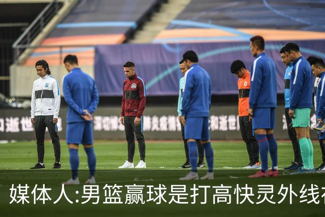 媒体人:男篮赢球是打"高快灵"外线在线 输球因没外线投射打阵地战