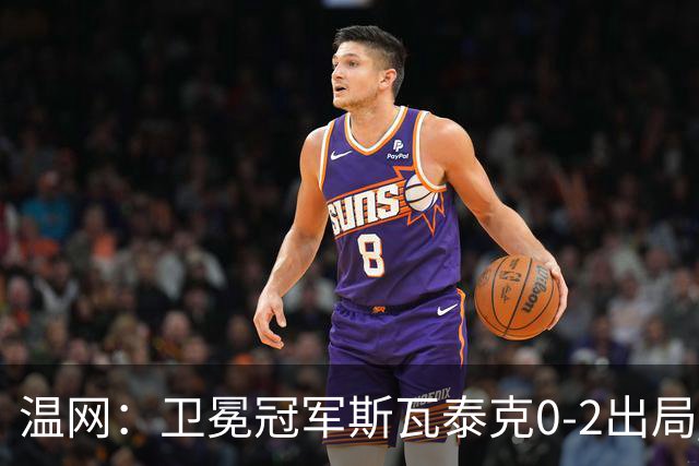 温网：卫冕冠军斯瓦泰克0-2出局 莱巴金娜0-2无缘16强