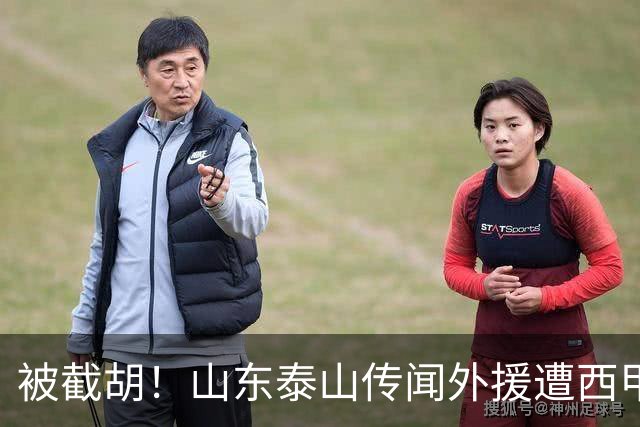 被截胡！山东泰山传闻外援遭西甲豪门争抢，夏窗更换外援恐无望